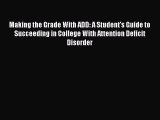 READ book Making the Grade With ADD: A Student's Guide to Succeeding in College With Attention