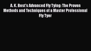 [Read] A. K. Best's Advanced Fly Tying: The Proven Methods and Techniques of a Master Professional