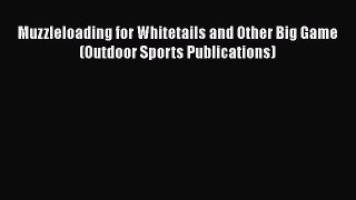 [Read] Muzzleloading for Whitetails and Other Big Game (Outdoor Sports Publications) ebook