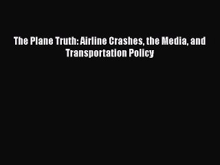 [PDF] The Plane Truth: Airline Crashes the Media and Transportation Policy  Full EBook