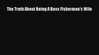 [Read] The Truth About Being A Bass Fisherman's Wife ebook textbooks