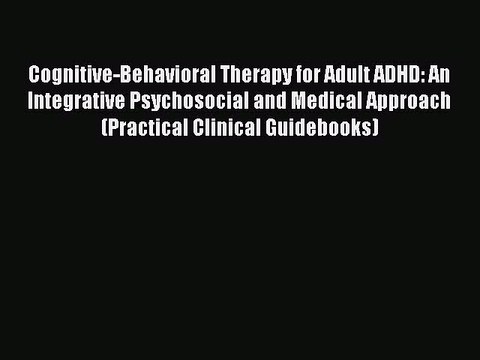 READ book Cognitive-Behavioral Therapy for Adult ADHD: An Integrative Psychosocial and Medical
