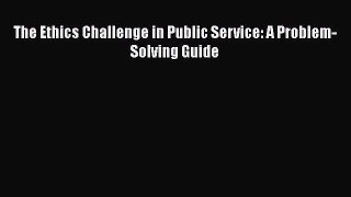 READbookThe Ethics Challenge in Public Service: A Problem-Solving GuideREADONLINE