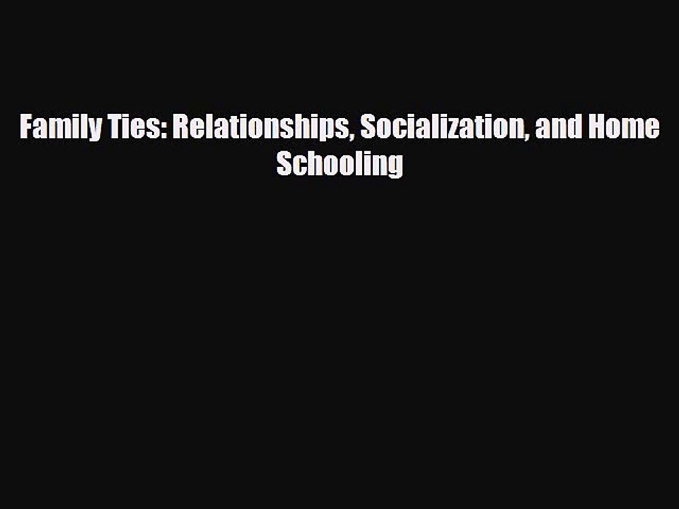 PDF Family Ties: Relationships Socialization and Home Schooling  Read Online