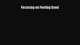 READ book Focusing on Feeling Good# Full E-Book