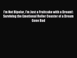 READ book I'm Not Bipolar I'm Just a Fruitcake with a Dream!: Surviving the Emotional Roller