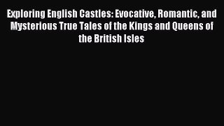 Read Exploring English Castles: Evocative Romantic and Mysterious True Tales of the Kings and