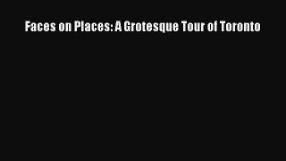 Download Faces on Places: A Grotesque Tour of Toronto PDF Free