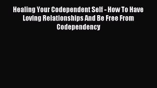READ book Healing Your Codependent Self - How To Have Loving Relationships And Be Free From