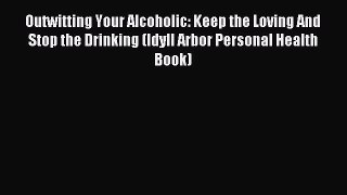 DOWNLOAD FREE E-books Outwitting Your Alcoholic: Keep the Loving And Stop the Drinking (Idyll