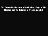 Read The Secret Architecture Of Our Nation's Capital: The Masons and the Building of Washington