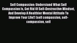 READ book Self Compassion: Understand What Self Compassion Is Get Rid Of Self-Destructive
