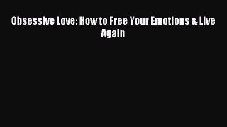 READ book Obsessive Love: How to Free Your Emotions & Live Again# Full Ebook Online Free