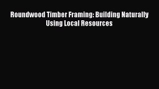 Read Roundwood Timber Framing: Building Naturally Using Local Resources Ebook Free