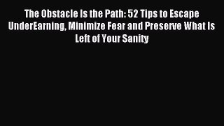 DOWNLOAD FREE E-books The Obstacle Is the Path: 52 Tips to Escape UnderEarning Minimize Fear