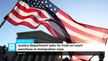 Justice Department requests delay on court sanctions in immigration case