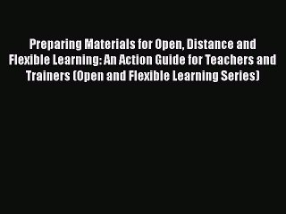 Read Book Preparing Materials for Open Distance and Flexible Learning: An Action Guide for