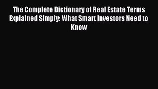 Read The Complete Dictionary of Real Estate Terms Explained Simply: What Smart Investors Need
