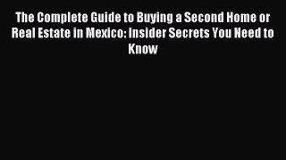 Read The Complete Guide to Buying a Second Home or Real Estate in Mexico: Insider Secrets You