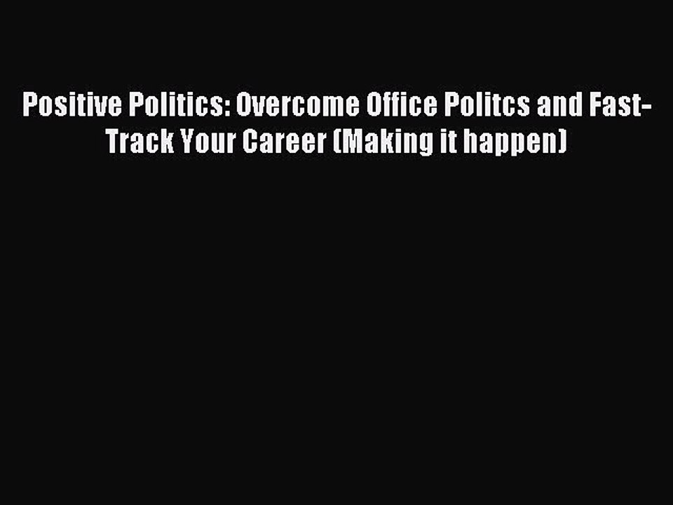 Read Positive Politics: Overcome Office Politcs and Fast-Track Your Career (Making it happen)