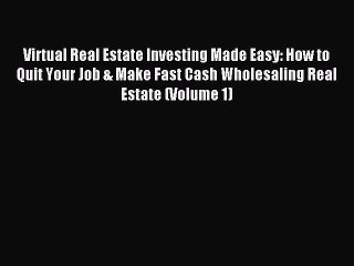 Download Virtual Real Estate Investing Made Easy: How to Quit Your Job & Make Fast Cash Wholesaling