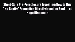 Download Short-Sale Pre-Foreclosure Investing: How to Buy No-Equity Properties Directly from