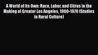 Read A World of Its Own: Race Labor and Citrus in the Making of Greater Los Angeles 1900-1970