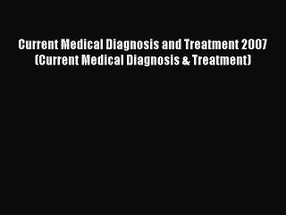 Read Current Medical Diagnosis and Treatment 2007 (Current Medical Diagnosis & Treatment) Ebook