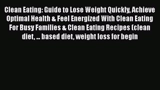 Read Clean Eating: Guide to Lose Weight Quickly Achieve Optimal Health & Feel Energized With