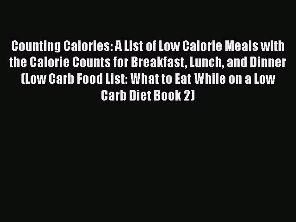 Read Counting Calories: A List of Low Calorie Meals with the Calorie Counts for Breakfast Lunch