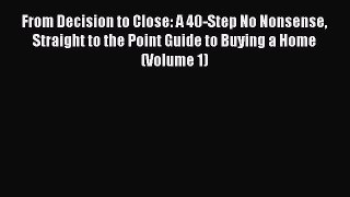 Read From Decision to Close: A 40-Step No Nonsense Straight to the Point Guide to Buying a