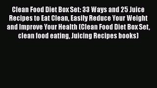 Read Clean Food Diet Box Set: 33 Ways and 25 Juice Recipes to Eat Clean Easily Reduce Your