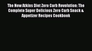 Read The New Atkins Diet Zero Carb Revolution: The Complete Super Delicious Zero Carb Snack