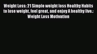 Read Weight Loss: 21 Simple weight loss Healthy Habits to lose weight feel great and enjoy