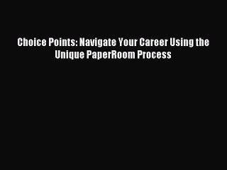Read Choice Points: Navigate Your Career Using the Unique PaperRoom Process Ebook Free