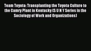 Read Team Toyota: Transplanting the Toyota Culture to the Camry Plant in Kentucky (S U N Y