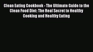 Read Clean Eating Cookbook - The Ultimate Guide to the Clean Food Diet: The Real Secret to