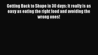 Read Getting Back to Shape in 30 days: It really is as easy as eating the right food and avoiding