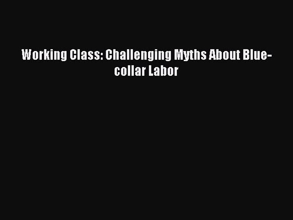 Read Working Class: Challenging Myths About Blue-collar Labor Ebook Free