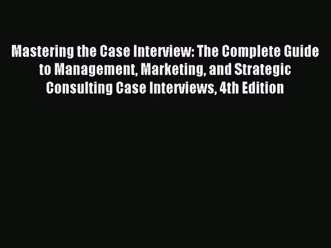 Read Mastering the Case Interview: The Complete Guide to Management Marketing and Strategic