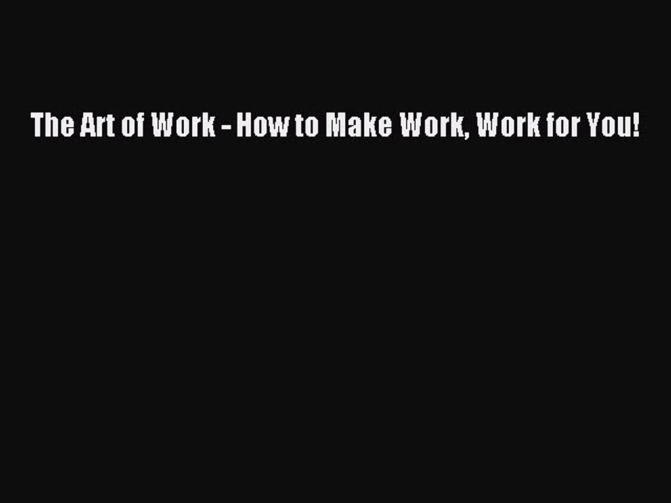 Download The Art of Work - How to Make Work Work for You! PDF Free