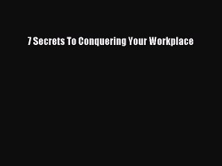 Read 7 Secrets To Conquering Your Workplace Ebook Free