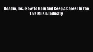 Read Roadie Inc.: How To Gain And Keep A Career In The Live Music Industry Ebook Free