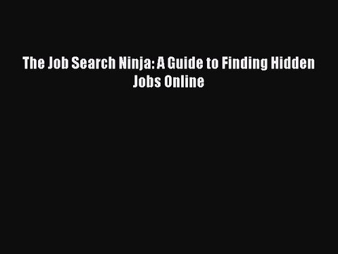 Read The Job Search Ninja: A Guide to Finding Hidden Jobs Online Ebook Free