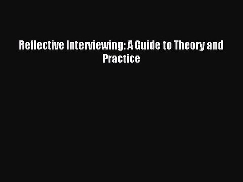 Download Reflective Interviewing: A Guide to Theory and Practice PDF Online