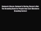 Download Oatmeal v Bacon: Oatmeal is Boring Bacon is Not- The Branding Book for People that