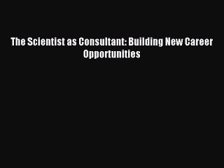 Read The Scientist as Consultant: Building New Career Opportunities Ebook Free