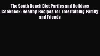 Read The South Beach Diet Parties and Holidays Cookbook: Healthy Recipes for Entertaining Family