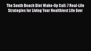 Read The South Beach Diet Wake-Up Call: 7 Real-Life Strategies for Living Your Healthiest Life