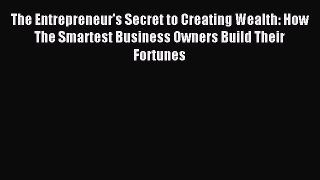 Read The Entrepreneur's Secret to Creating Wealth: How The Smartest Business Owners Build Their
